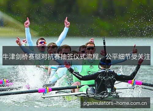 牛津剑桥赛艇对抗赛抽签仪式流程,公平细节受关注 牛津剑桥赛艇对抗赛抽签仪式流程,公平细节受关注